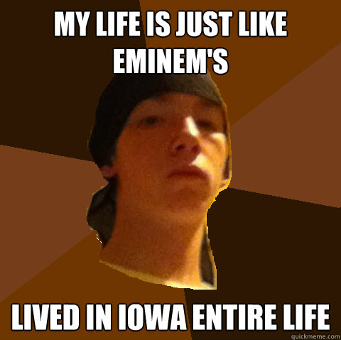 My Life is just like eminem's lived in iowa entire life - My Life is just like eminem's lived in iowa entire life  Wigger