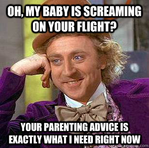 Oh, My baby is screaming on your flight? Your parenting advice is exactly what I need right now  Condescending Wonka