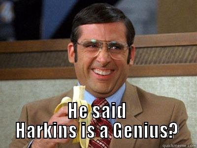  HE SAID HARKINS IS A GENIUS? Misc
