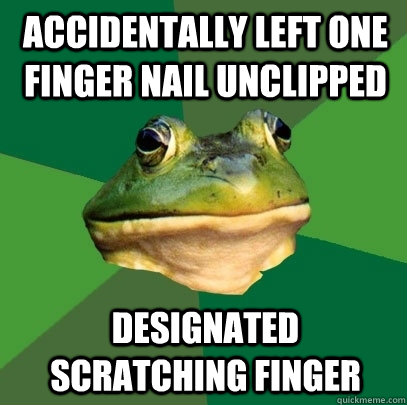 Accidentally left one finger nail unclipped Designated scratching finger  Foul Bachelor Frog