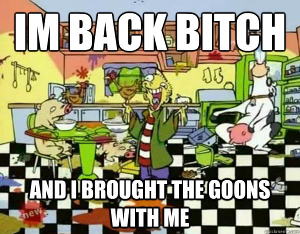 Im back bitch and i brought the goons with me  