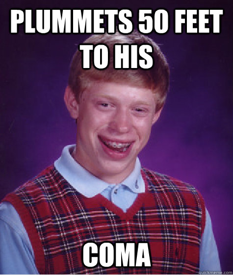 plummets 50 feet to his coma  Bad Luck Brian