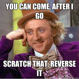 You can come, After I go Scratch that, reverse it  Creepy Wonka