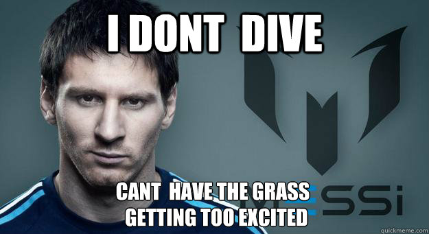 I Dont  Dive  getting too excited Cant  have the Grass - I Dont  Dive  getting too excited Cant  have the Grass  Messi
