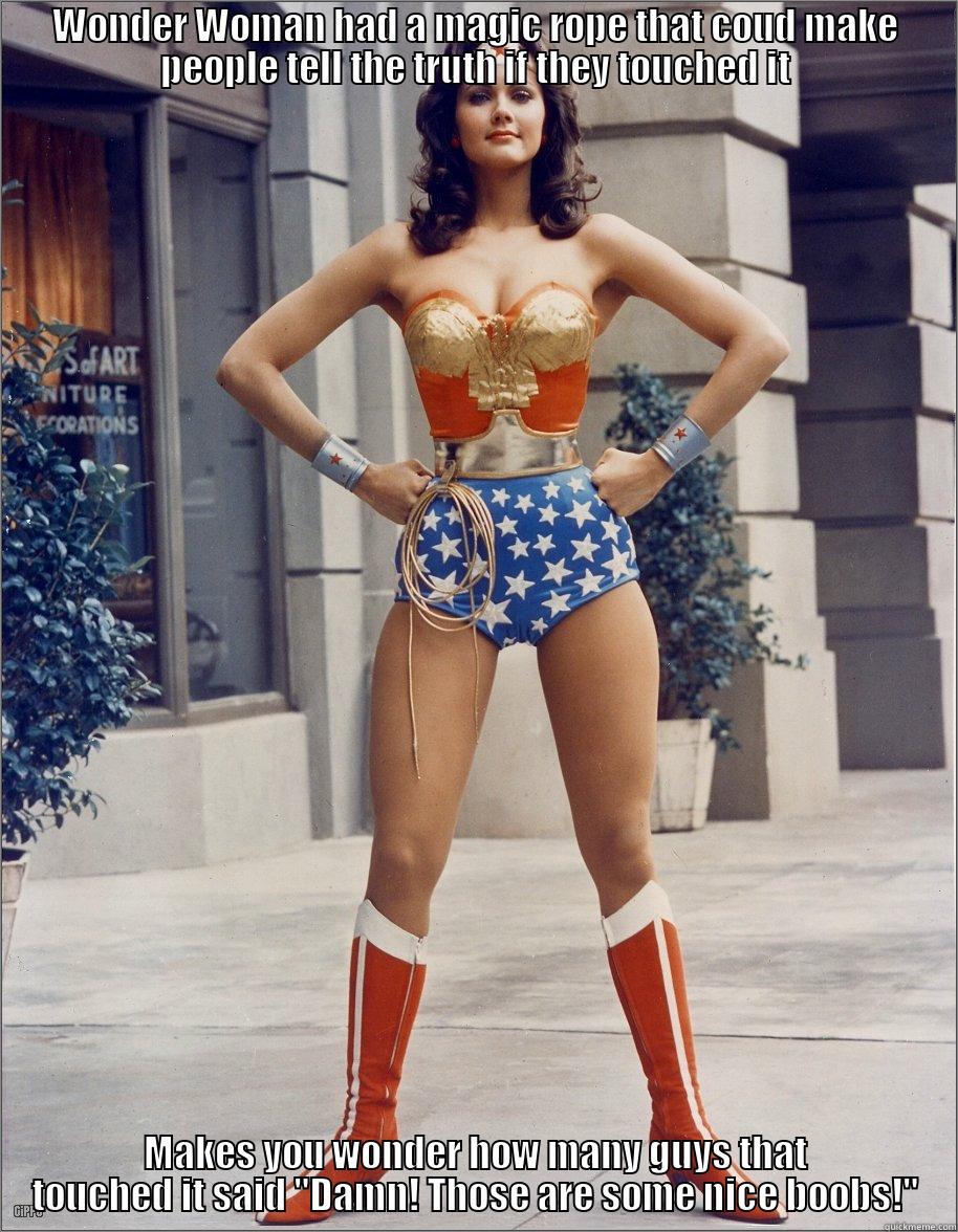 WONDER WOMAN HAD A MAGIC ROPE THAT COUD MAKE PEOPLE TELL THE TRUTH IF THEY TOUCHED IT MAKES YOU WONDER HOW MANY GUYS THAT TOUCHED IT SAID 