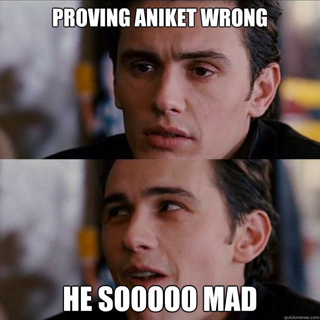 Proving aniket wrong he SOOOOO mad - Proving aniket wrong he SOOOOO mad  Appreciative James Franco