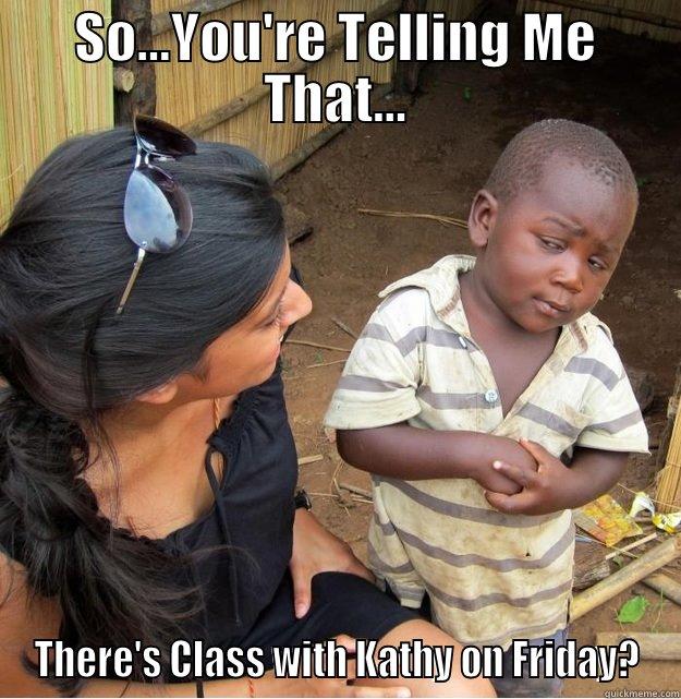 SO...YOU'RE TELLING ME THAT... THERE'S CLASS WITH KATHY ON FRIDAY? Skeptical Third World Kid