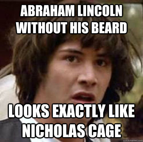 abraham lincoln without his beard looks exactly like nicholas cage  conspiracy keanu