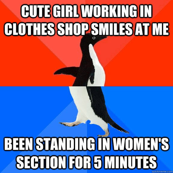 Cute girl working in clothes shop smiles at me been standing in women's section for 5 minutes  Socially Awesome Awkward Penguin