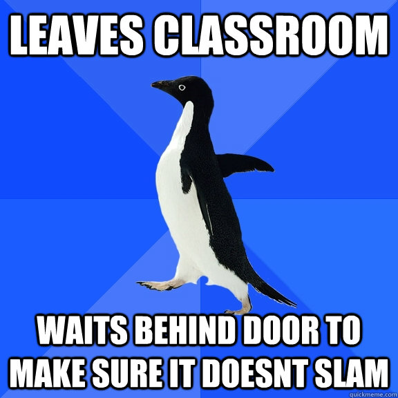 leaves classroom waits behind door to make sure it doesnt slam  Socially Awkward Penguin