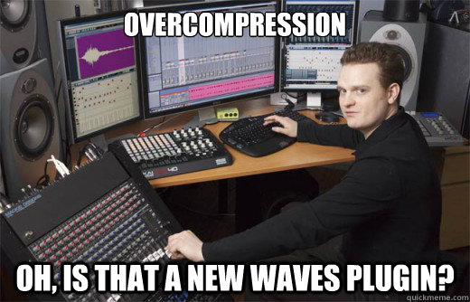 overcompression oh, is that a new waves plugin?  Audio Engineer