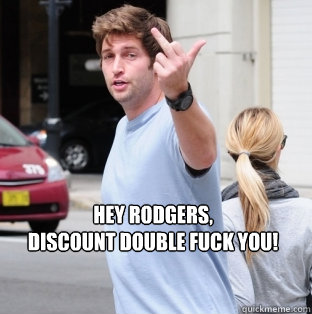 Hey Rodgers,
Discount Double Fuck You! - Hey Rodgers,
Discount Double Fuck You!  Jay Cutler