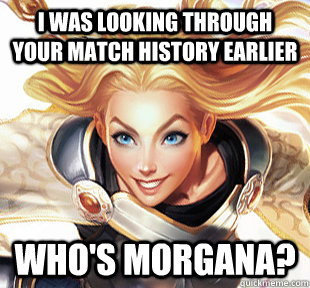 i was looking through your match history earlier who's morgana? - i was looking through your match history earlier who's morgana?  Overly Attached Lux