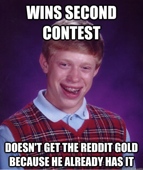 wins second contest doesn't get the reddit gold because he already has it  Bad Luck Brian