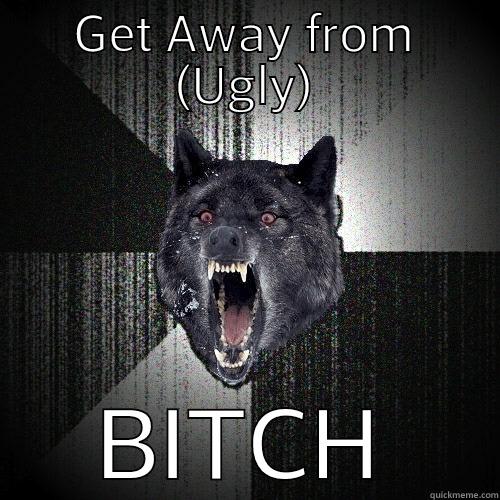 GET AWAY FROM (UGLY) BITCH Insanity Wolf
