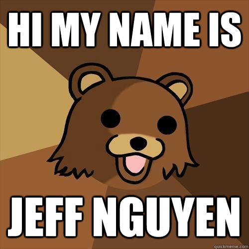 Hi my name is  Jeff Nguyen - Hi my name is  Jeff Nguyen  Pedobear