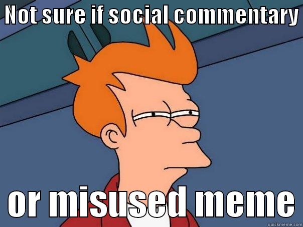  NOT SURE IF SOCIAL COMMENTARY    OR MISUSED MEME Futurama Fry