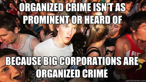 Organized crime isn't as prominent or heard of because big corporations are organized crime  Sudden Clarity Clarence