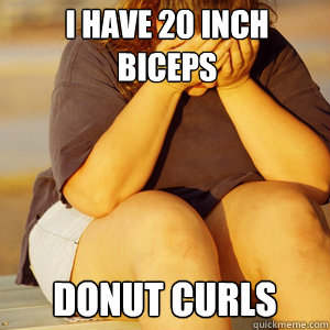 I have 20 inch biceps Donut curls - I have 20 inch biceps Donut curls  Fat First World Problems