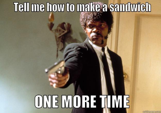 Sandwich Artist -    TELL ME HOW TO MAKE A SANDWICH              ONE MORE TIME           Samuel L Jackson