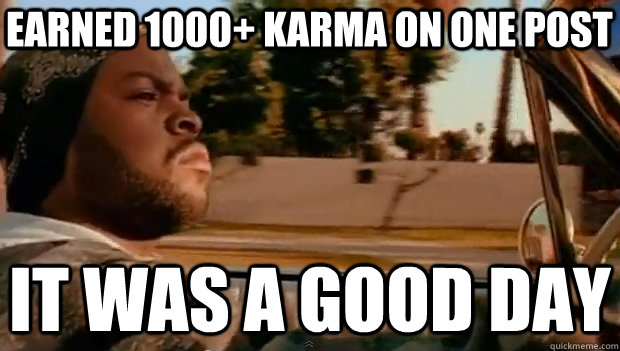 EARNED 1000+ KARMA ON ONE POST IT WAS A GOOD DAY  It was a good day