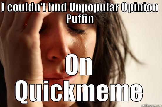 I COULDN'T FIND UNPOPULAR OPINION PUFFIN ON QUICKMEME First World Problems