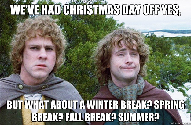 we've had Christmas Day off yes, but what about a winter break? spring break? fall break? summer? - we've had Christmas Day off yes, but what about a winter break? spring break? fall break? summer?  Second breakfast