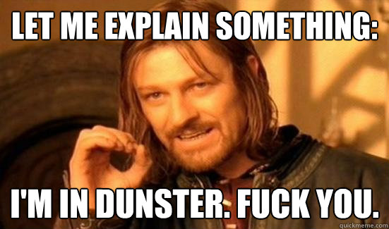 Let me explain something: I'm in dunster. Fuck you.  Boromir