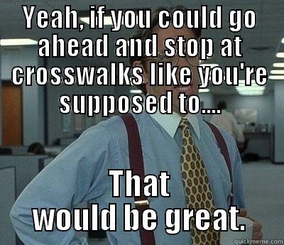 Rude Motorists - YEAH, IF YOU COULD GO AHEAD AND STOP AT CROSSWALKS LIKE YOU'RE SUPPOSED TO.... THAT WOULD BE GREAT. Bill Lumbergh