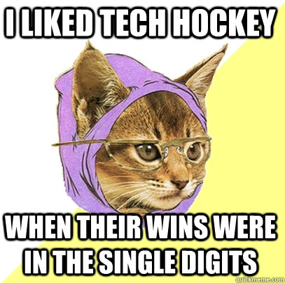 I liked tech hockey when their wins were in the single digits  Hipster Kitty