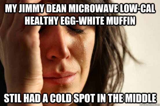 My Jimmy Dean microwave low-cal healthy egg-white muffin stil had a cold spot in the middle  First World Problems