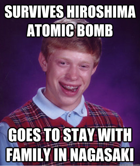 Survives Hiroshima Atomic Bomb Goes to stay with family in nagasaki  Bad Luck Brian