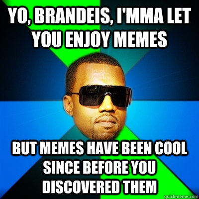 Yo, Brandeis, I'mma let you enjoy memes But Memes have been cool since before you discovered them  Interrupting Kanye