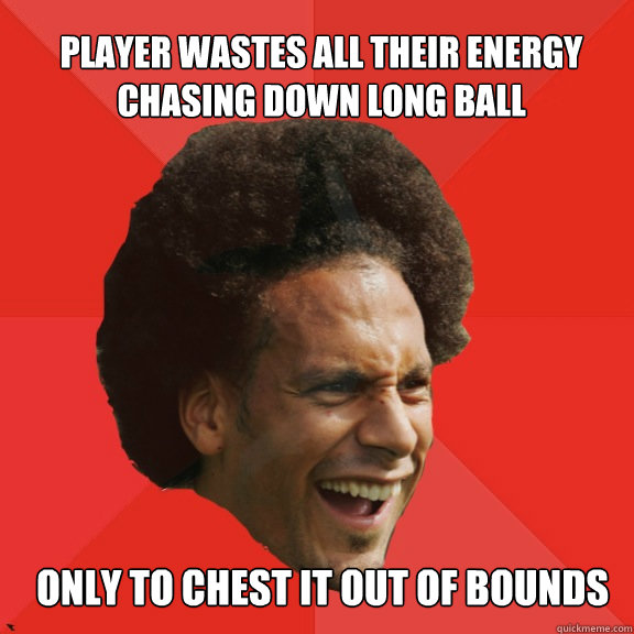 Player wastes all their energy chasing down long ball only to chest it out of bounds  Frustrated FIFA Ferdinand