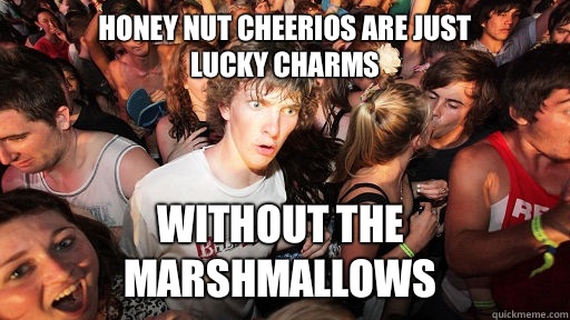 Honey nut Cheerios are just 
lucky charms Without the marshmallows   Sudden Clarity Clarence