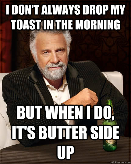 I don't always drop my toast in the morning but when i do, it's butter side up - I don't always drop my toast in the morning but when i do, it's butter side up  The Most Interesting Man In The World