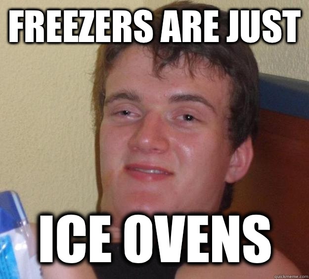 Freezers are just Ice ovens  10 Guy