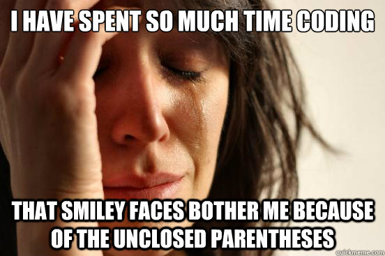 I have spent so much time coding that smiley faces bother me because of the unclosed parentheses  First World Problems