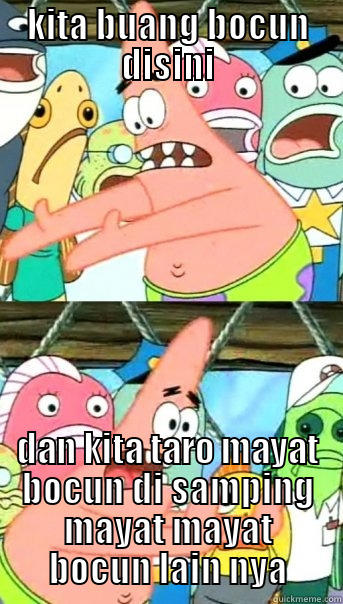 KITA BUANG BOCUN DISINI DAN KITA TARO MAYAT BOCUN DI SAMPING MAYAT MAYAT BOCUN LAIN NYA Push it somewhere else Patrick