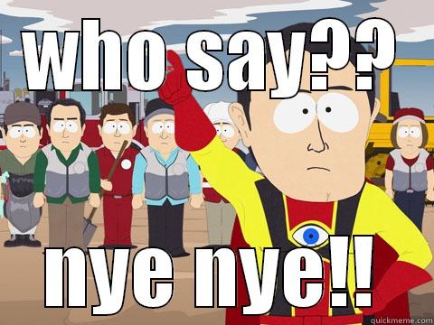 WHO SAY?? NYE NYE!! Captain Hindsight