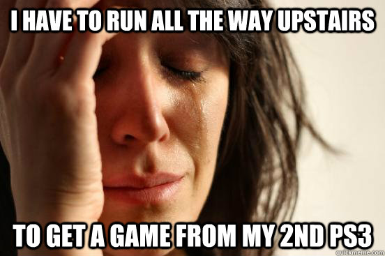 i have to run all the way upstairs to get a game from my 2nd ps3 - i have to run all the way upstairs to get a game from my 2nd ps3  First World Problems