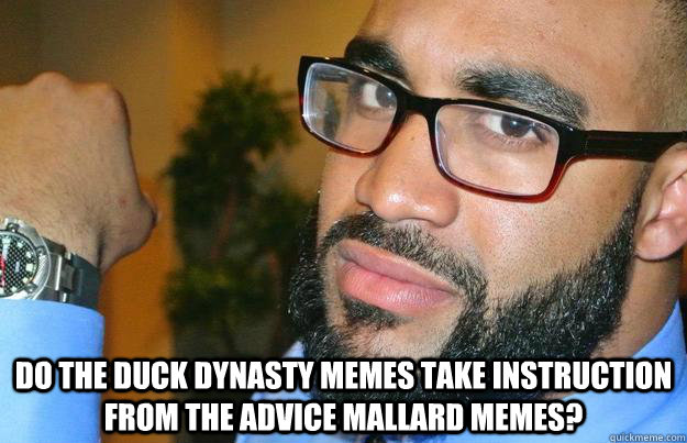 Do the Duck Dynasty Memes take instruction from the advice mallard memes?  