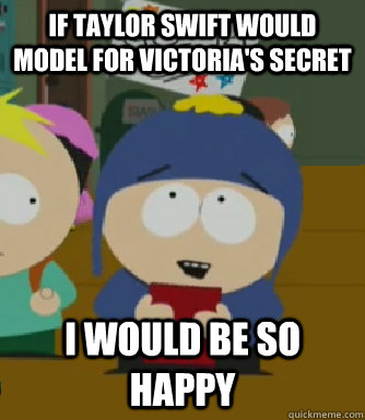 If taylor swift would model for victoria's secret I would be so happy  Craig - I would be so happy