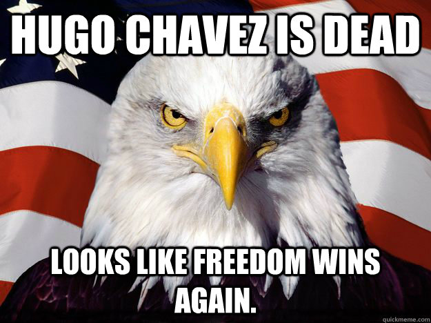 Hugo chavez is dead looks like freedom wins again.  One-up America