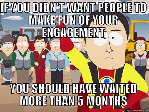 IF YOU DIDN'T WANT PEOPLE TO MAKE FUN OF YOUR ENGAGEMENT YOU SHOULD HAVE WAITED MORE THAN 5 MONTHS Captain Hindsight