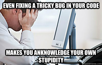 even fixing a tricky bug in your code makes you anknowledge your own stupidity - even fixing a tricky bug in your code makes you anknowledge your own stupidity  First World Programmer Problems