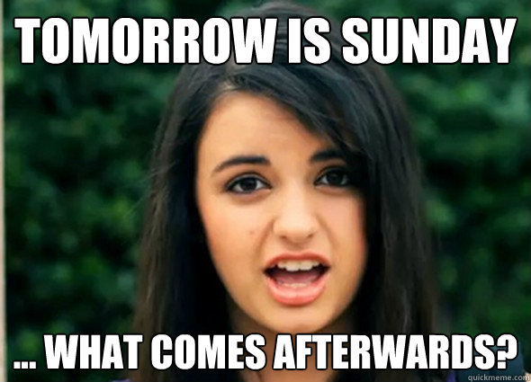 Tomorrow is Sunday ... What comes afterwards? - Tomorrow is Sunday ... What comes afterwards?  Rebecca Blackmeme