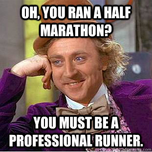 Oh, you ran a half marathon?  You must be a professional runner.   Creepy Wonka