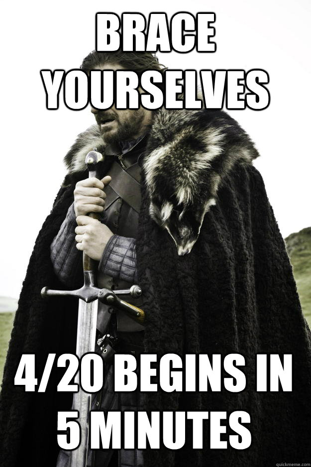 Brace yourselves 4/20 begins in 5 minutes  Winter is coming