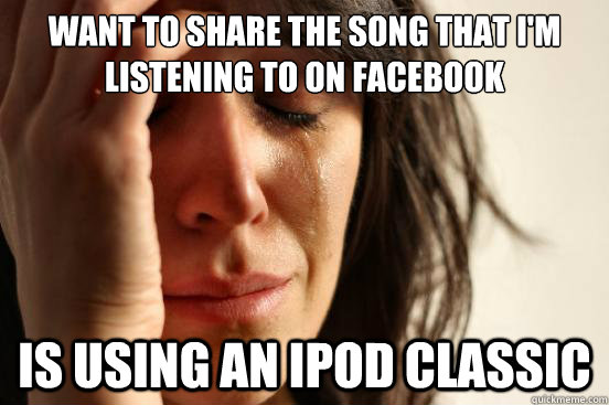 want to share the song that I'm listening to on Facebook is using an iPod classic  First World Problems